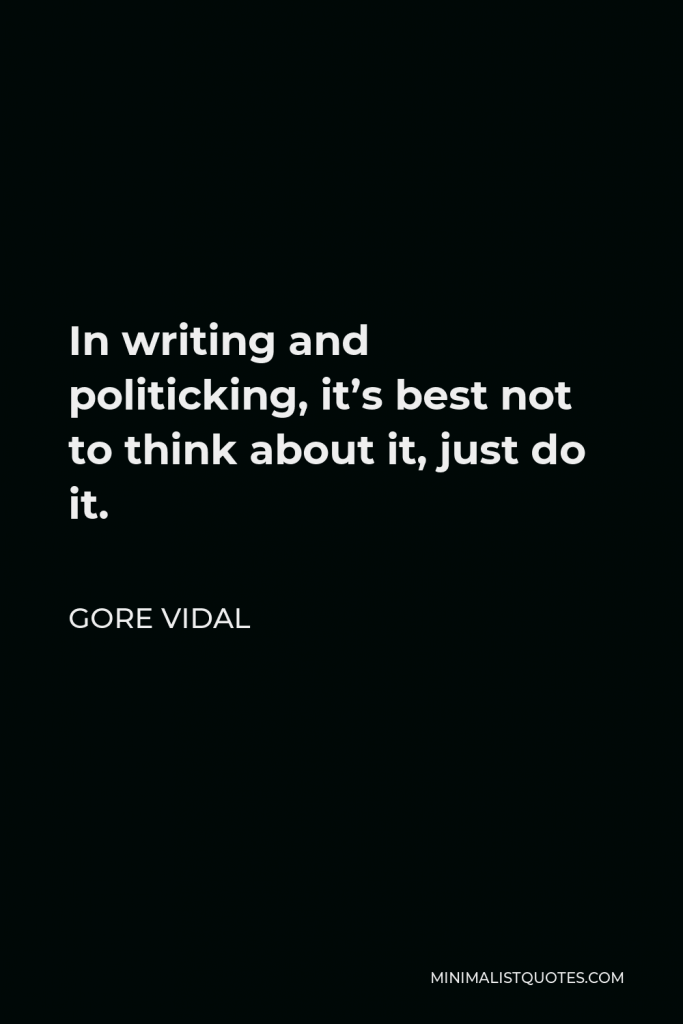 Gore Vidal Quote - In writing and politicking, it’s best not to think about it, just do it.