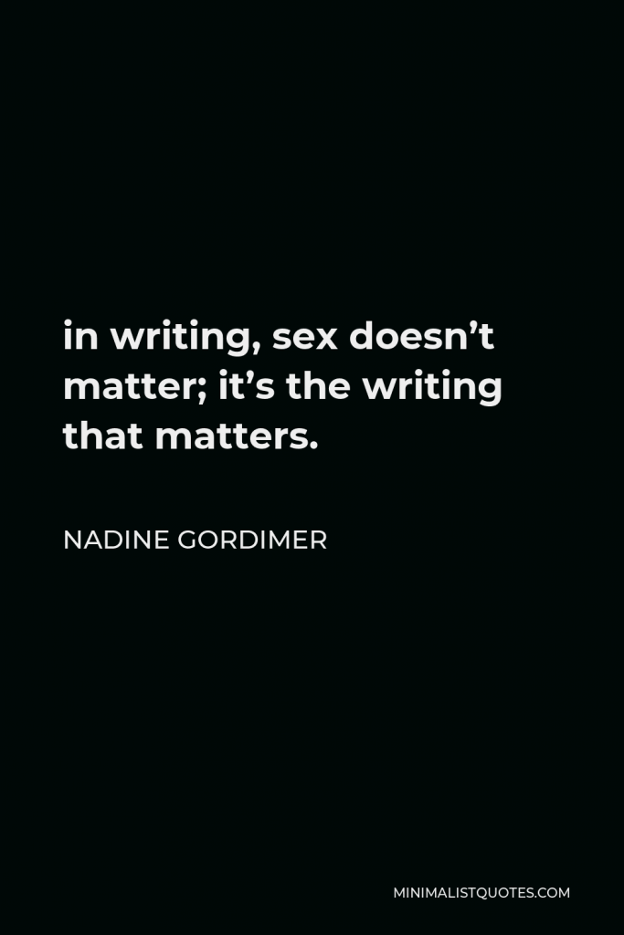 Nadine Gordimer Quote - in writing, sex doesn’t matter; it’s the writing that matters.