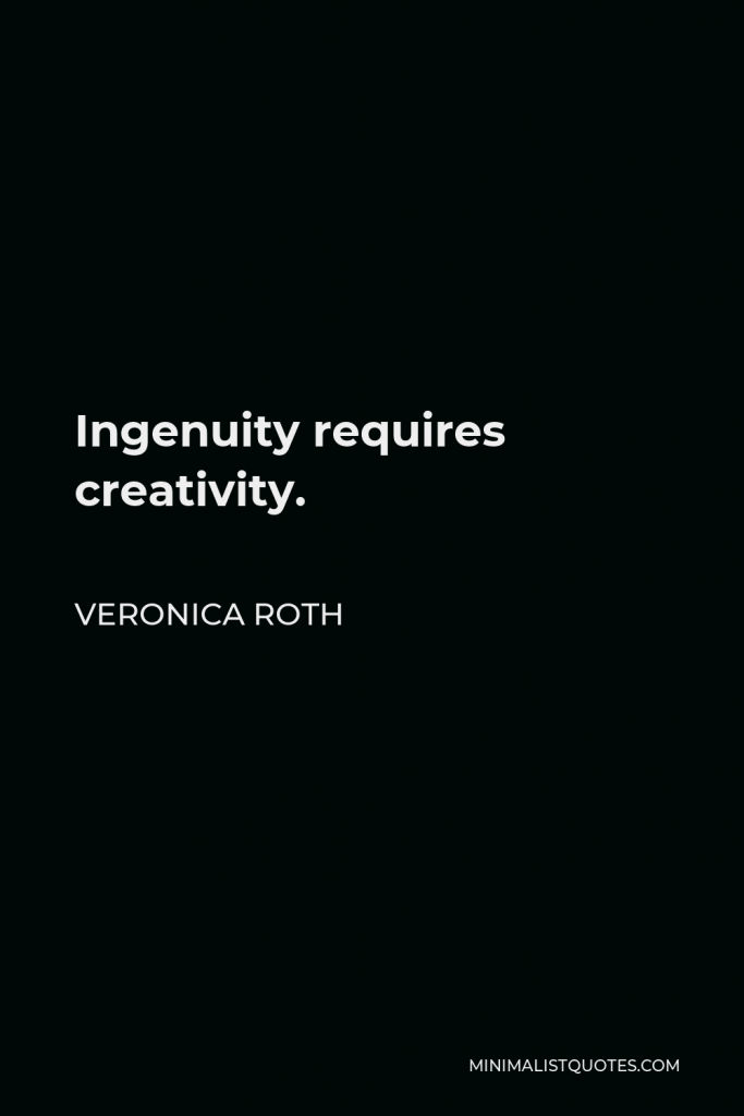 Veronica Roth Quote - Ingenuity requires creativity.