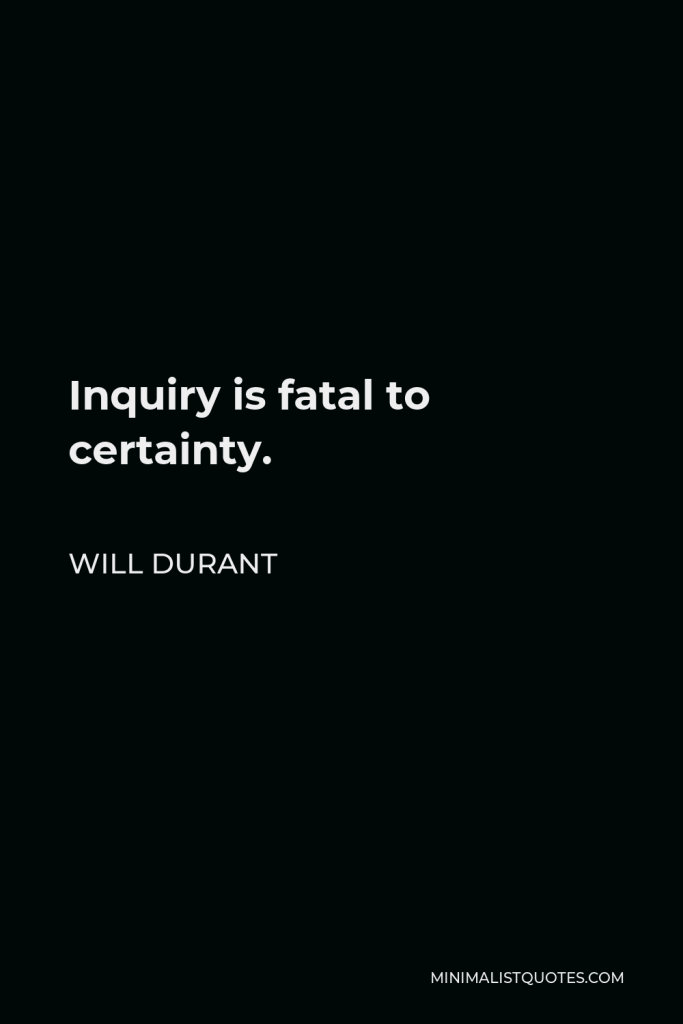 Will Durant Quote - Inquiry is fatal to certainty.