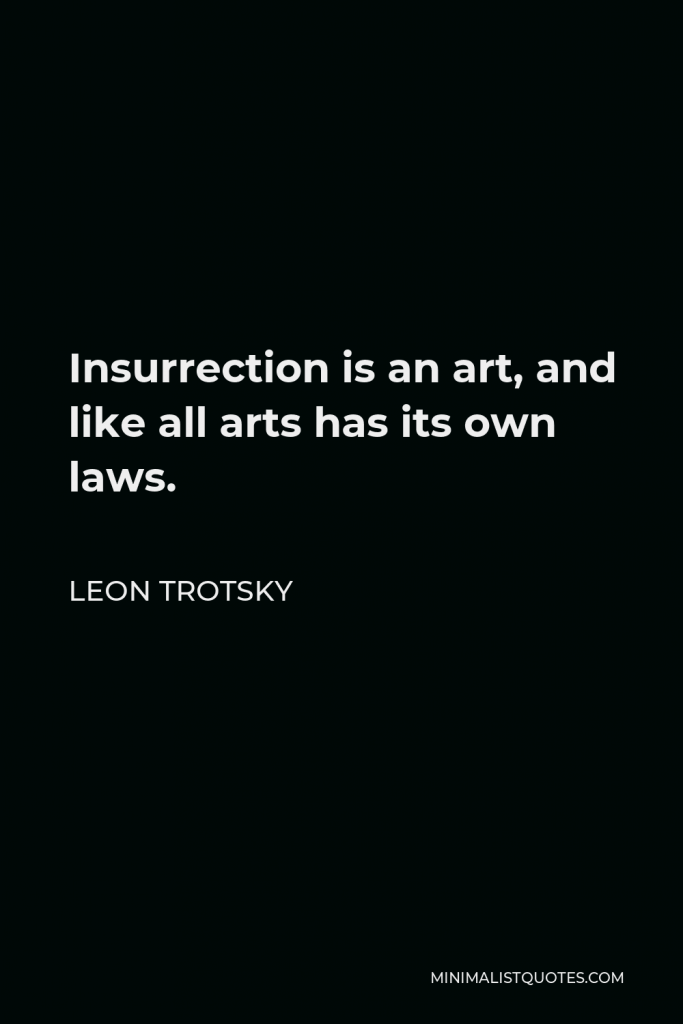 Leon Trotsky Quote - Insurrection is an art, and like all arts has its own laws.