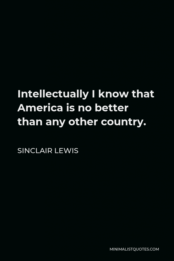 Sinclair Lewis Quote - Intellectually I know that America is no better than any other country.