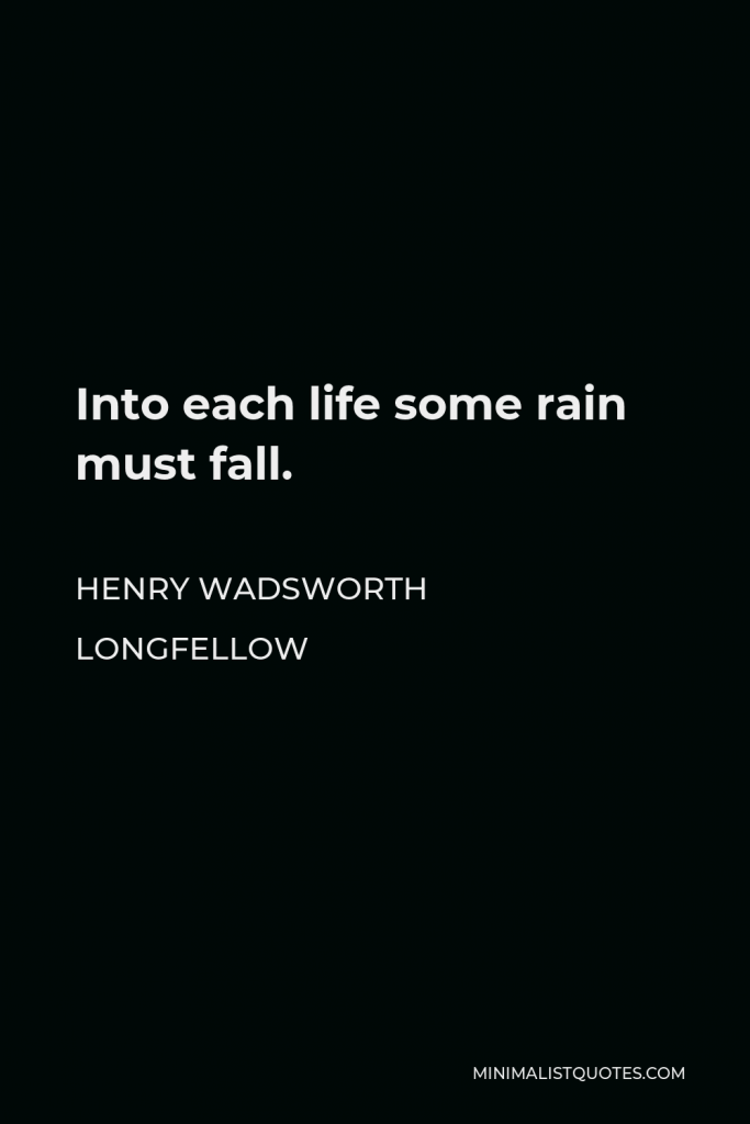 Henry Wadsworth Longfellow Quote - Into each life some rain must fall.