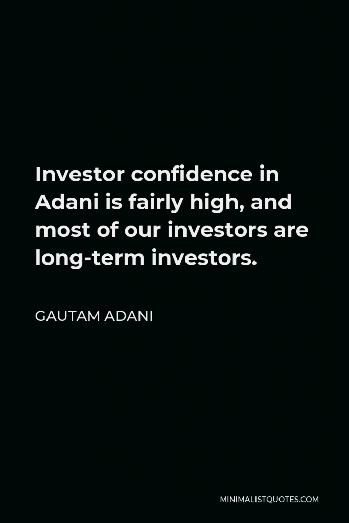 Gautam Adani Quote - Investor confidence in Adani is fairly high, and most of our investors are long-term investors.