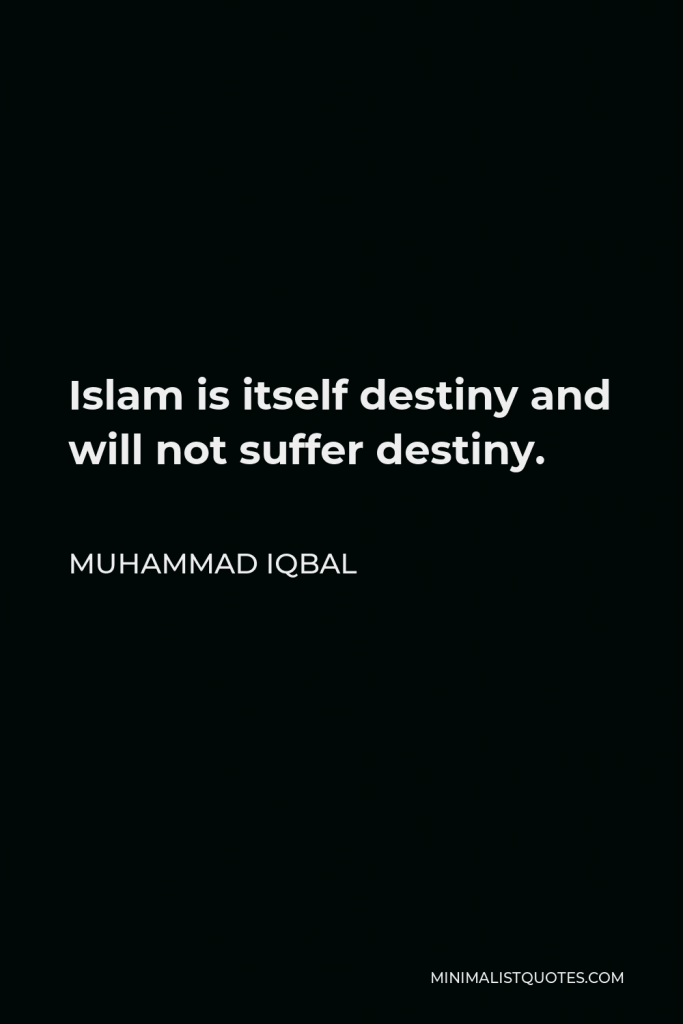 Muhammad Iqbal Quote - Islam is itself destiny and will not suffer destiny.