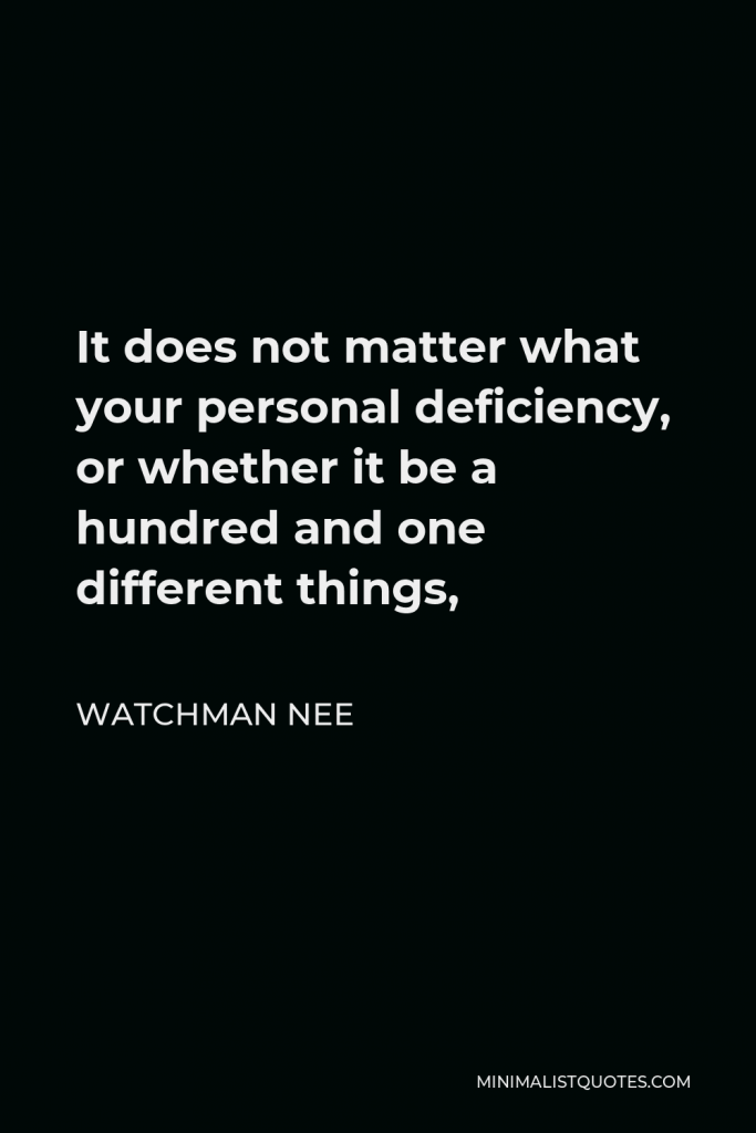 Watchman Nee Quote - It does not matter what your personal deficiency, or whether it be a hundred and one different things,