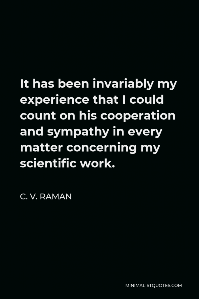 C. V. Raman Quote - It has been invariably my experience that I could count on his cooperation and sympathy in every matter concerning my scientific work.