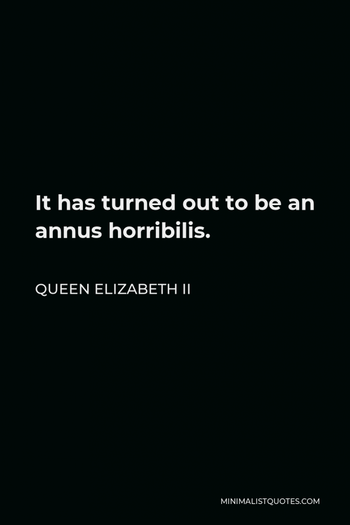 Queen Elizabeth II Quote - It has turned out to be an annus horribilis.