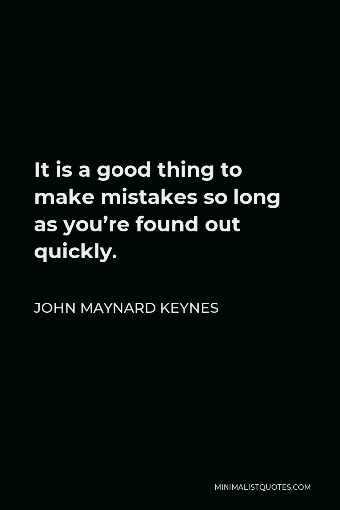 John Maynard Keynes Quote - It is a good thing to make mistakes so long as you’re found out quickly.