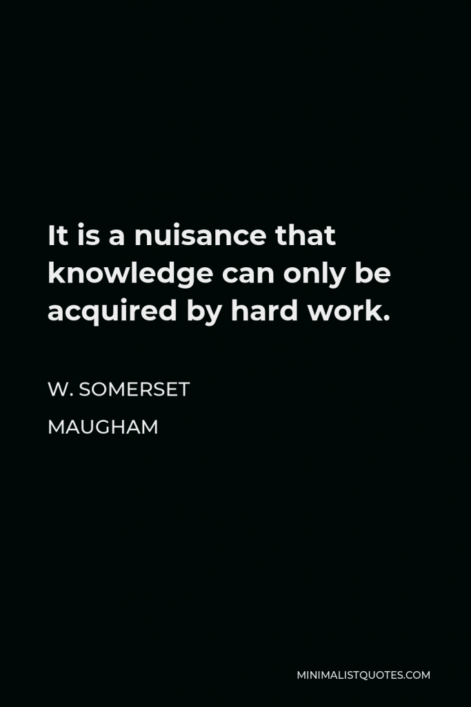 W. Somerset Maugham Quote - It is a nuisance that knowledge can only be acquired by hard work.