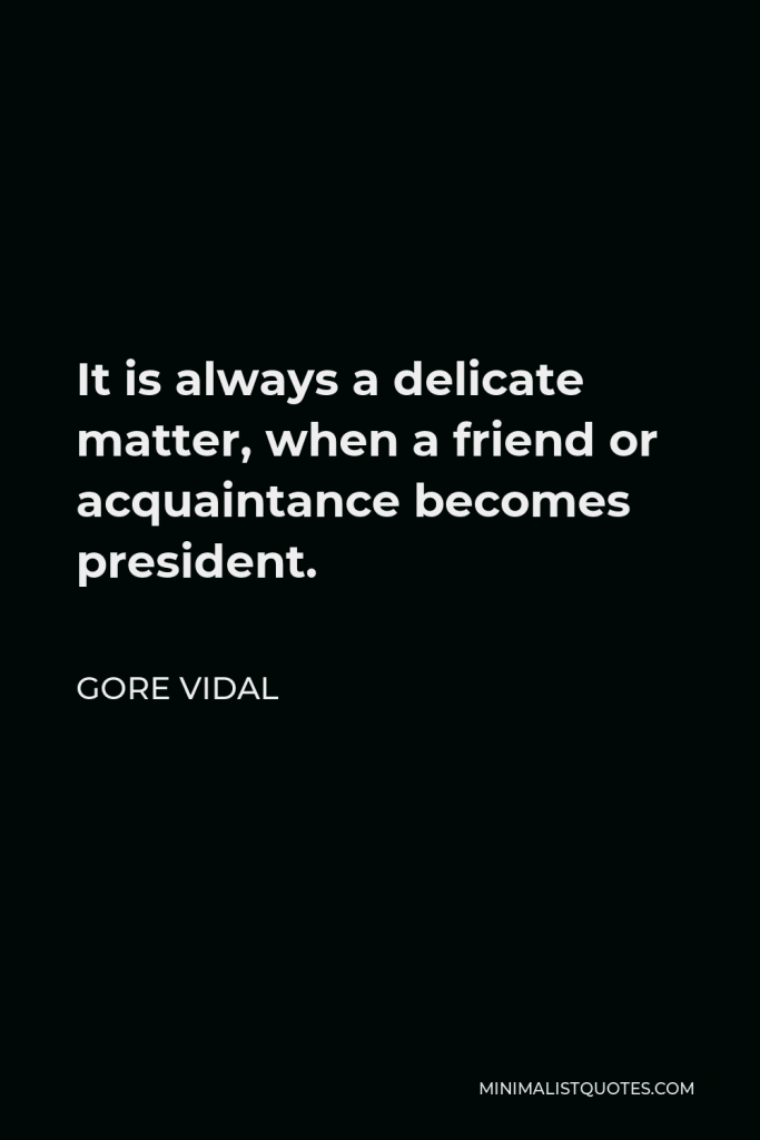 Gore Vidal Quote - It is always a delicate matter, when a friend or acquaintance becomes president.