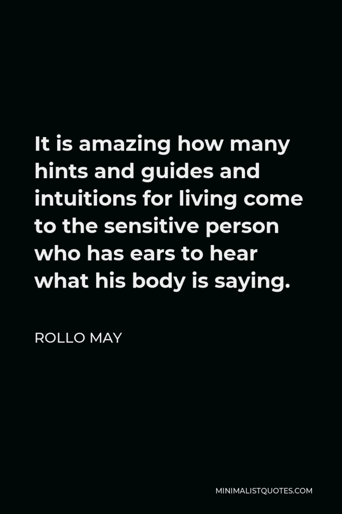 Rollo May Quote - It is amazing how many hints and guides and intuitions for living come to the sensitive person who has ears to hear what his body is saying.