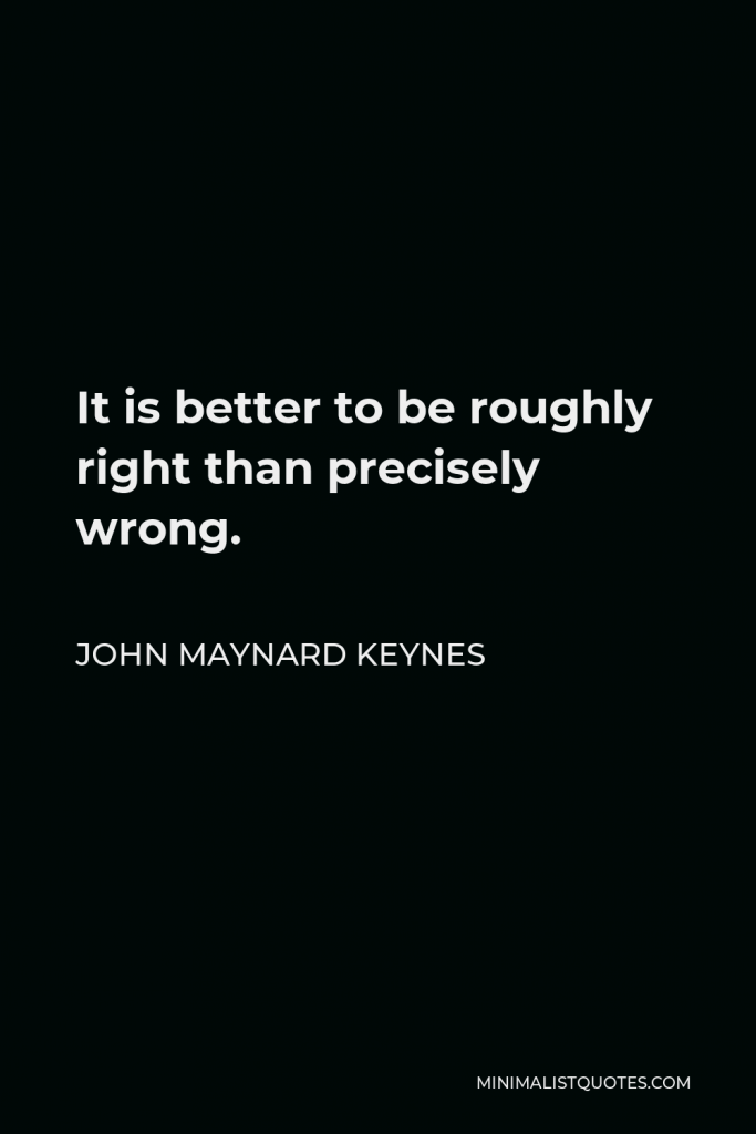 John Maynard Keynes Quote - It is better to be roughly right than precisely wrong.