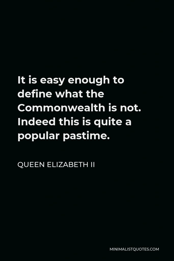 Queen Elizabeth II Quote - It is easy enough to define what the Commonwealth is not. Indeed this is quite a popular pastime.
