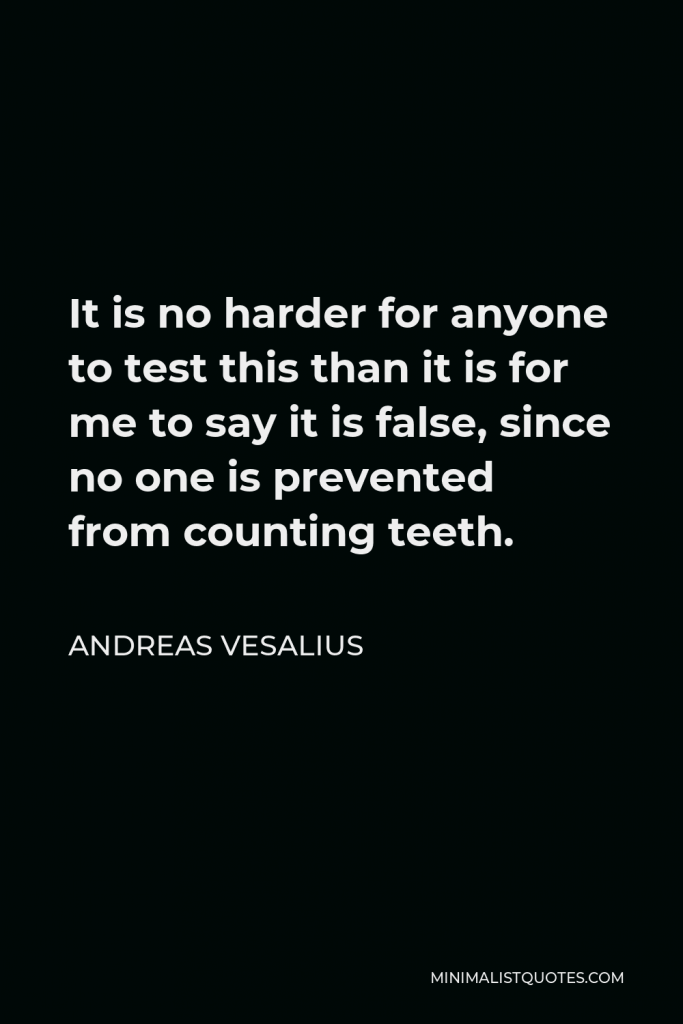 Andreas Vesalius Quote - It is no harder for anyone to test this than it is for me to say it is false, since no one is prevented from counting teeth.