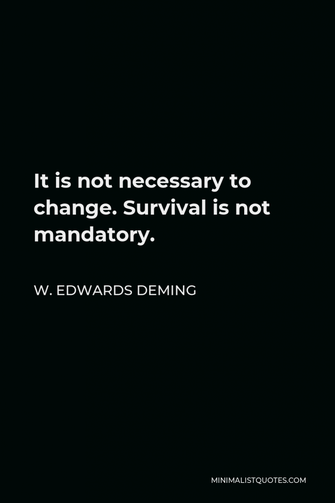 W. Edwards Deming Quote - It is not necessary to change. Survival is not mandatory.
