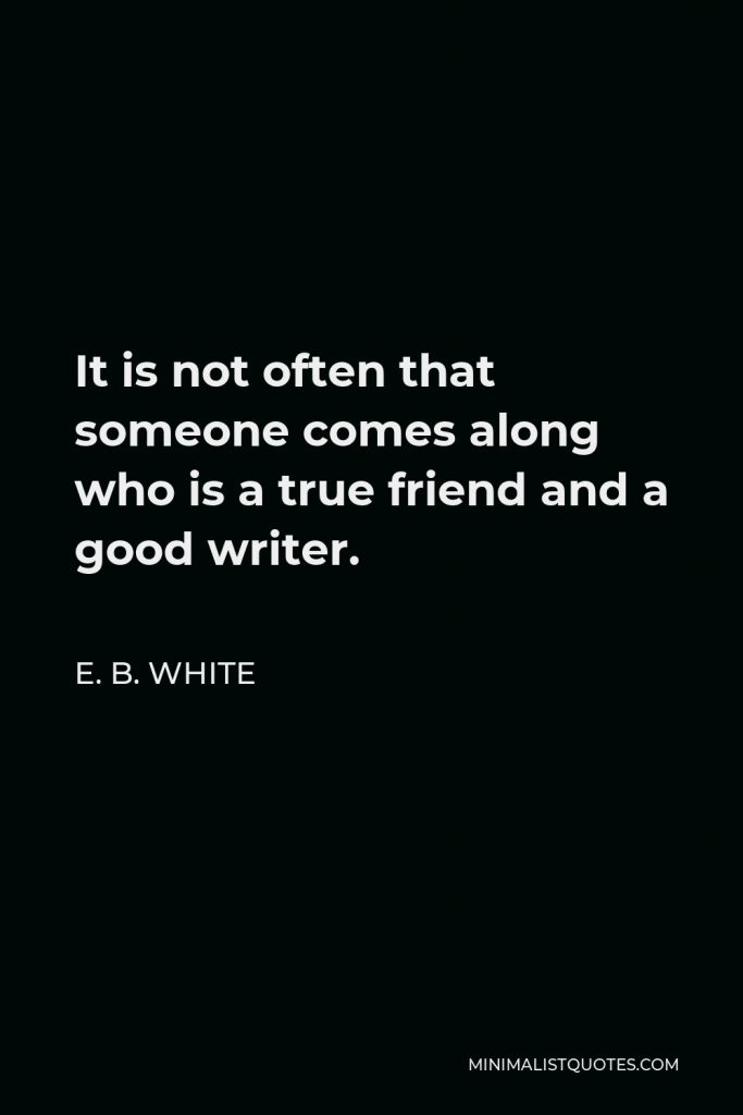 E. B. White Quote - It is not often that someone comes along who is a true friend and a good writer.