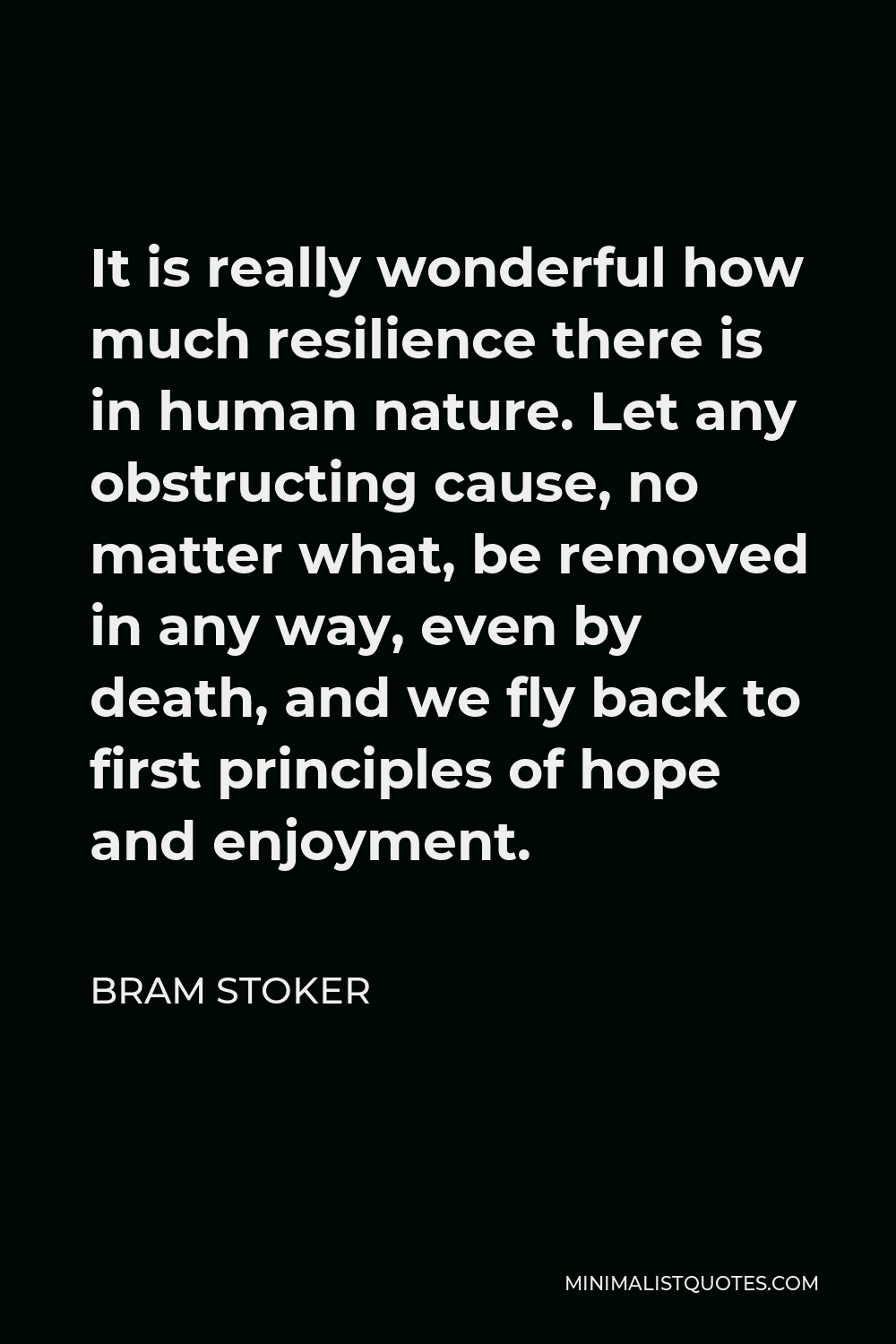 Bram Stoker Quote - It is really wonderful how much resilience there is in human nature. Let any obstructing cause, no matter what, be removed in any way, even by death, and we fly back to first principles of hope and enjoyment.