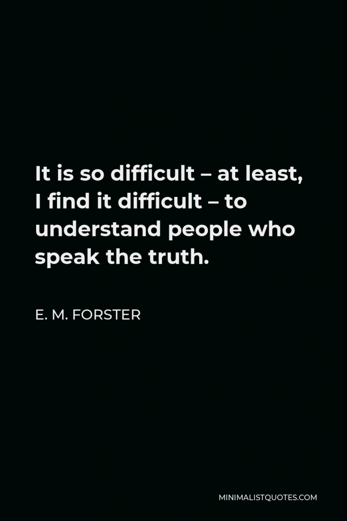 E. M. Forster Quote - It is so difficult – at least, I find it difficult – to understand people who speak the truth.