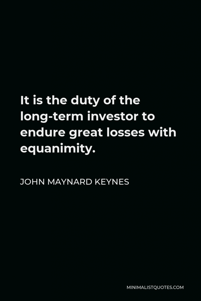 John Maynard Keynes Quote - It is the duty of the long-term investor to endure great losses with equanimity.