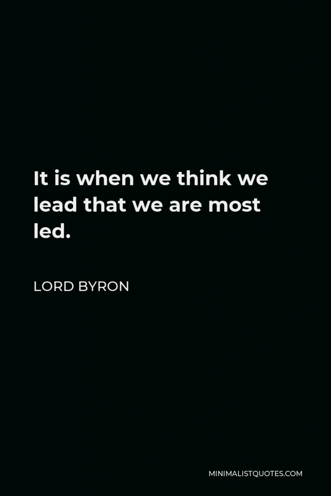 Lord Byron Quote - It is when we think we lead that we are most led.