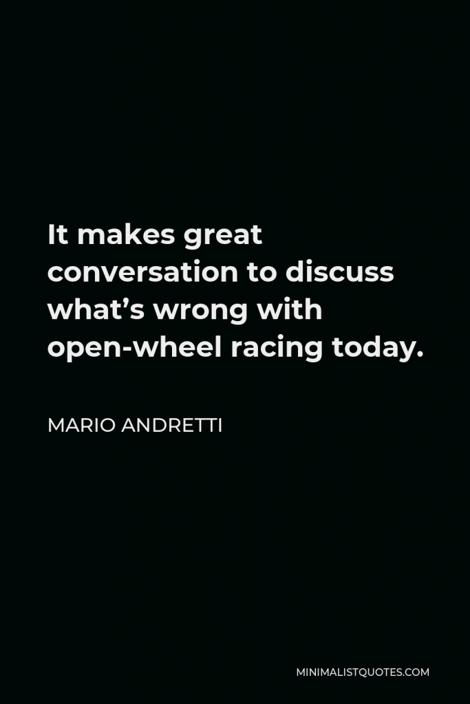 Mario Andretti Quote - It makes great conversation to discuss what’s wrong with open-wheel racing today.