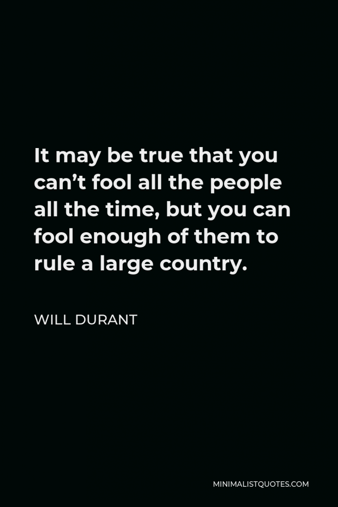 Will Durant Quote - It may be true that you can’t fool all the people all the time, but you can fool enough of them to rule a large country.