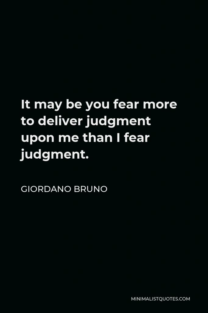Giordano Bruno Quote - It may be you fear more to deliver judgment upon me than I fear judgment.