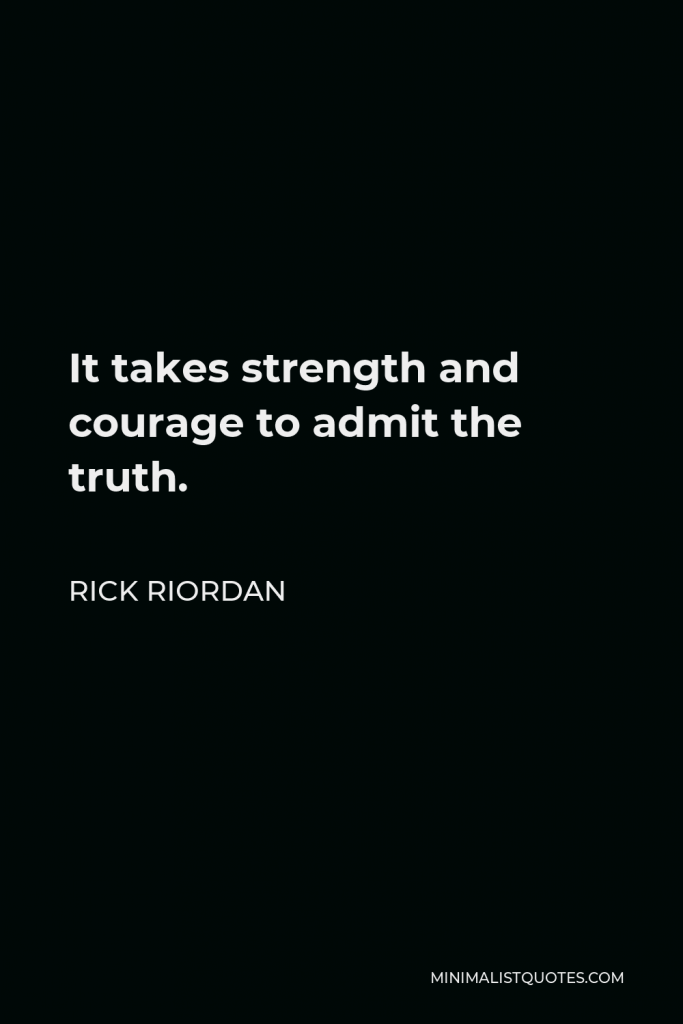 Rick Riordan Quote - It takes strength and courage to admit the truth.