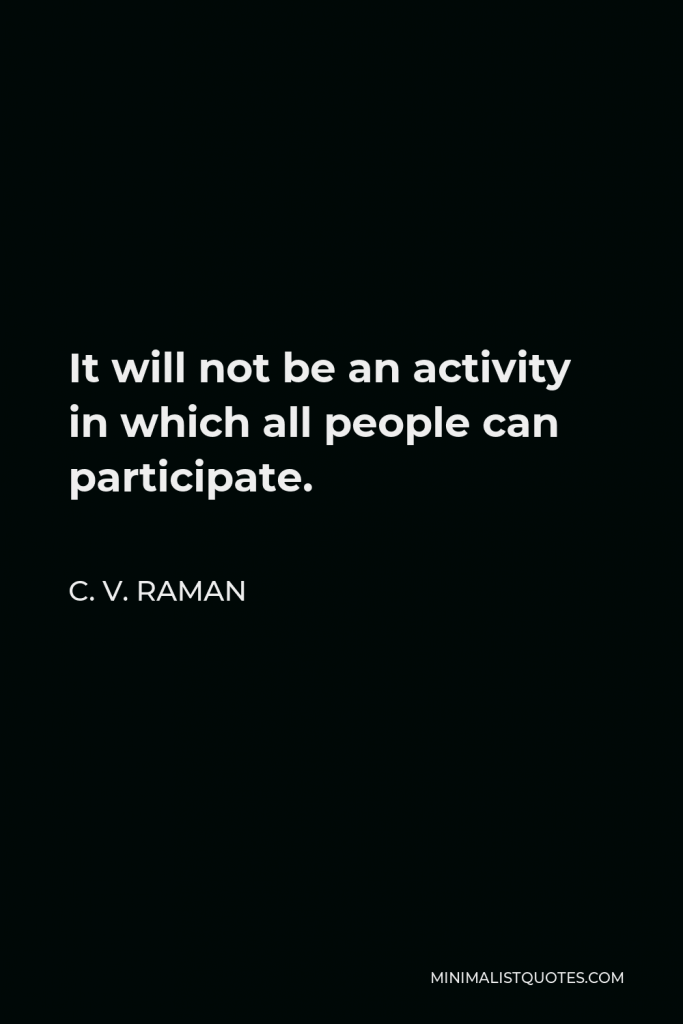 C. V. Raman Quote - It will not be an activity in which all people can participate.