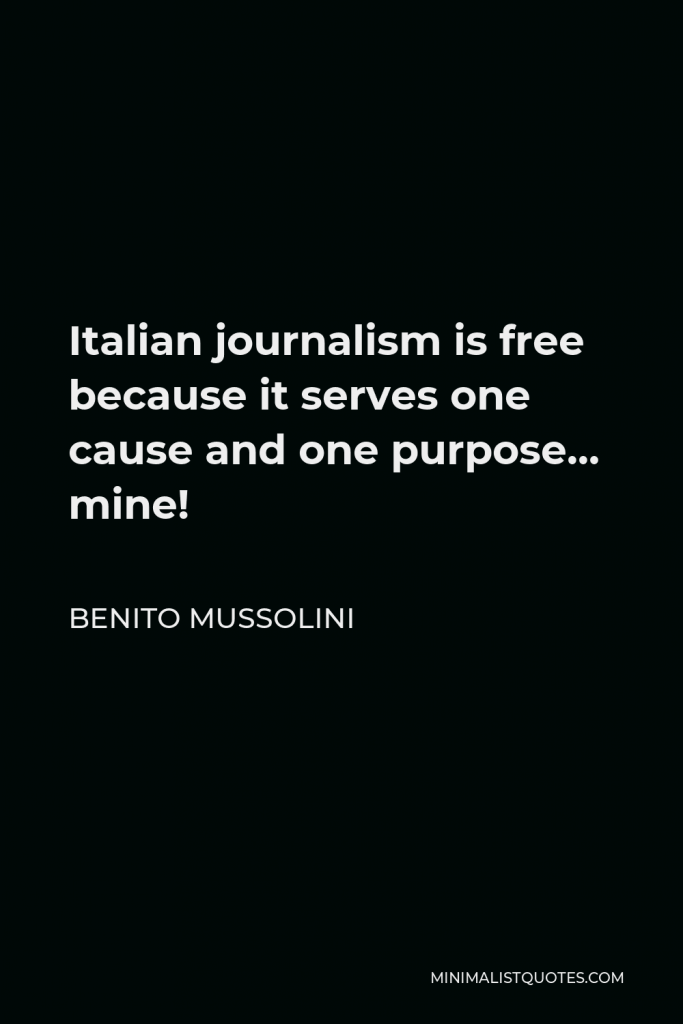 Benito Mussolini Quote - Italian journalism is free because it serves one cause and one purpose… mine!