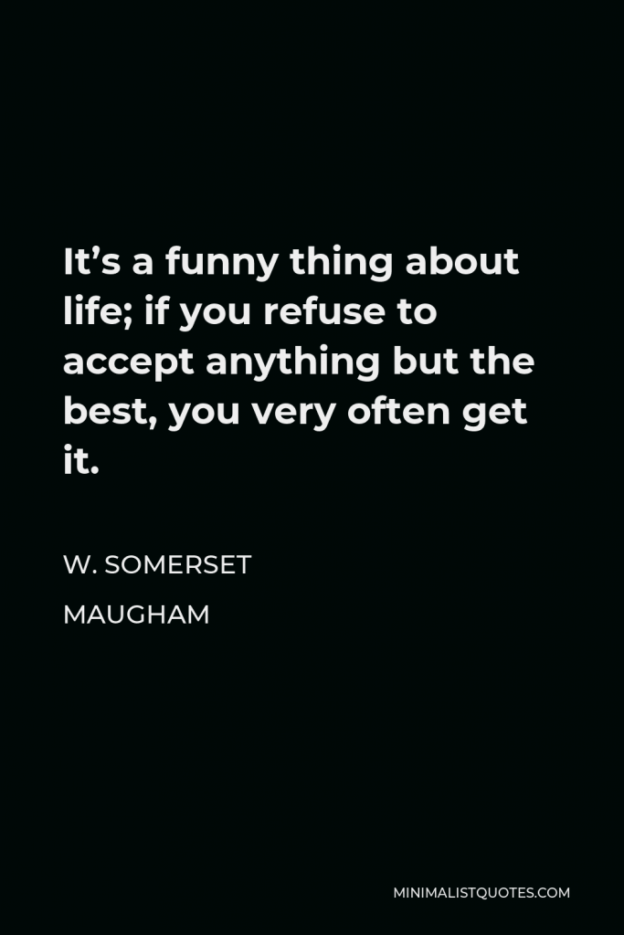 W. Somerset Maugham Quote - It’s a funny thing about life; if you refuse to accept anything but the best, you very often get it.