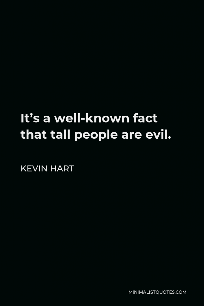 Kevin Hart Quote - It’s a well-known fact that tall people are evil.