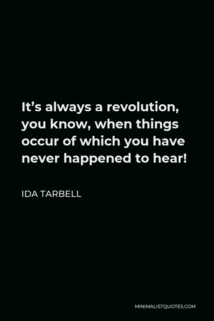 Ida Tarbell Quote - It’s always a revolution, you know, when things occur of which you have never happened to hear!