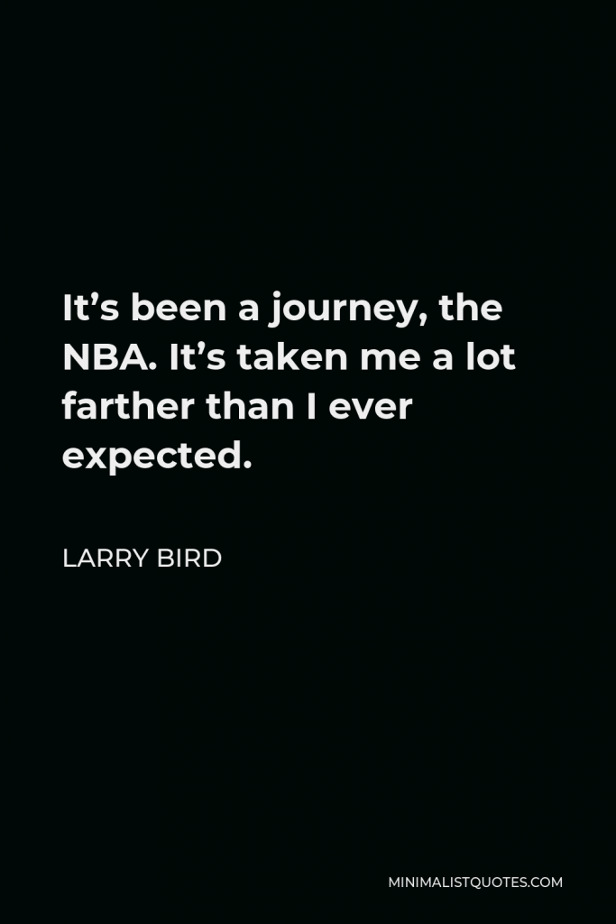 Larry Bird Quote - It’s been a journey, the NBA. It’s taken me a lot farther than I ever expected.