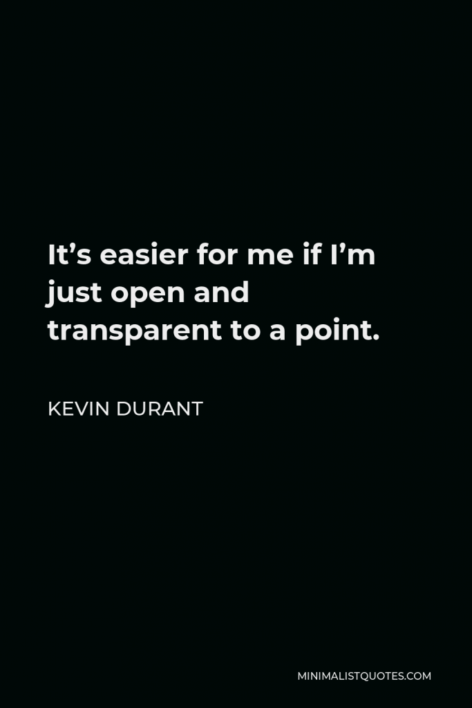 Kevin Durant Quote - It’s easier for me if I’m just open and transparent to a point.