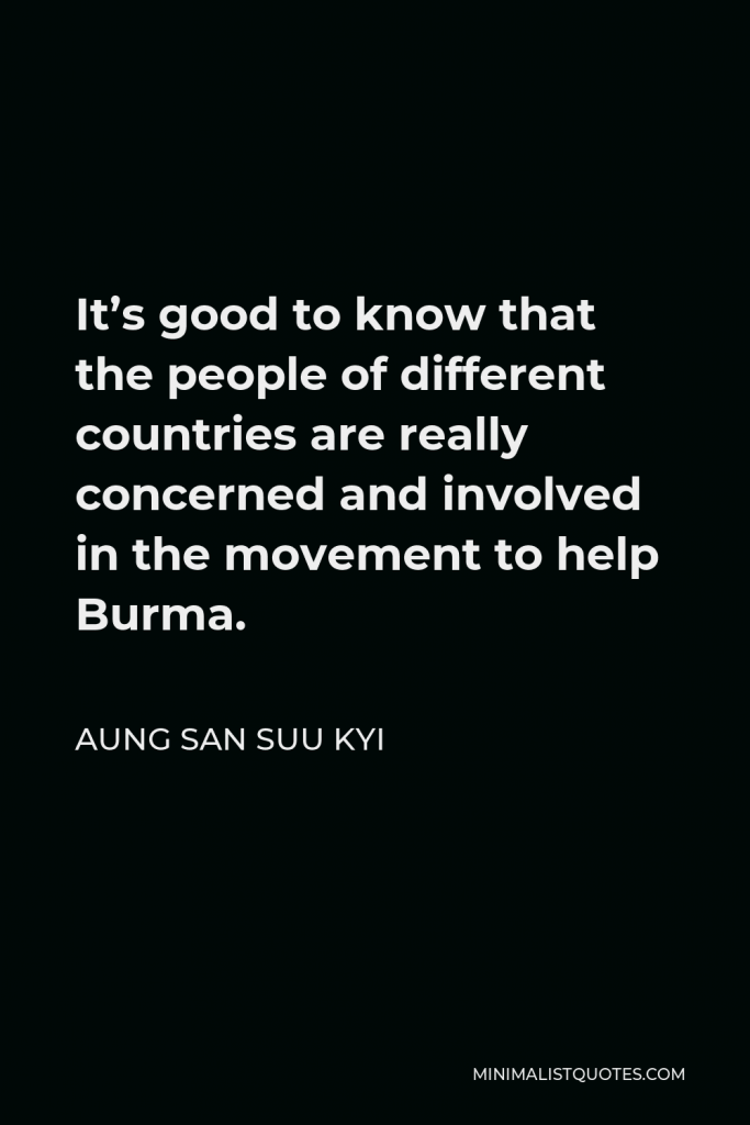 Aung San Suu Kyi Quote - It’s good to know that the people of different countries are really concerned and involved in the movement to help Burma.