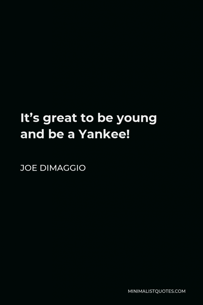 Joe DiMaggio Quote - It’s great to be young and be a Yankee!