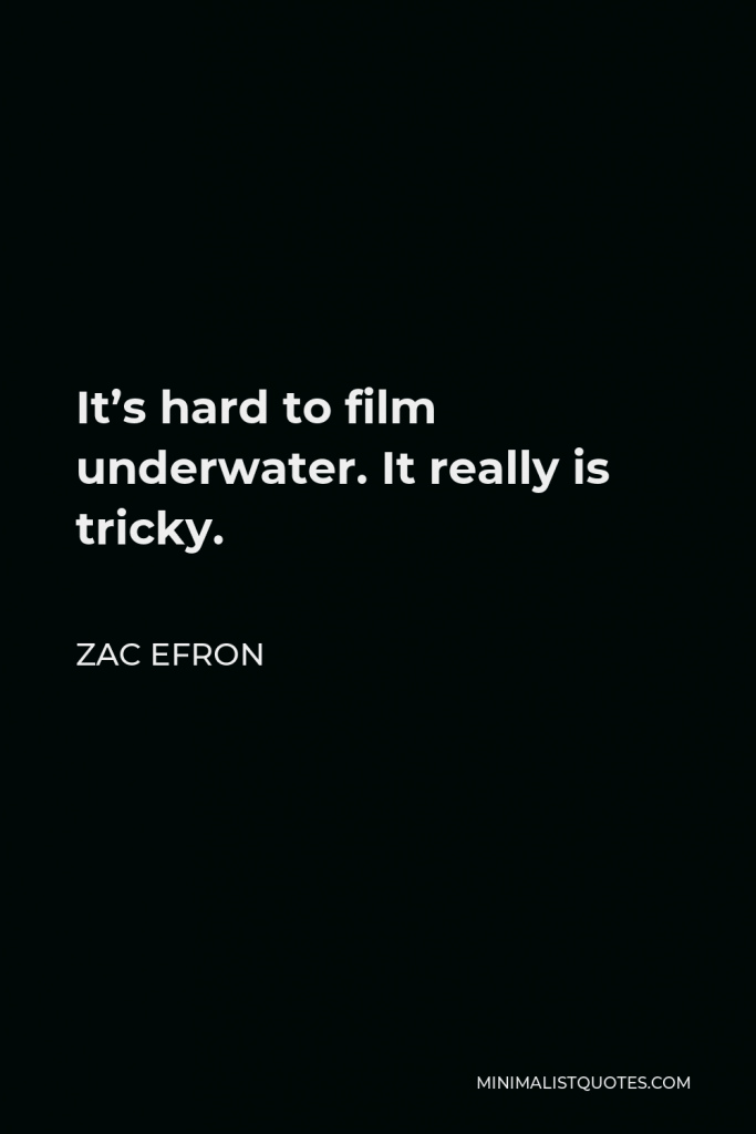 Zac Efron Quote - It’s hard to film underwater. It really is tricky.