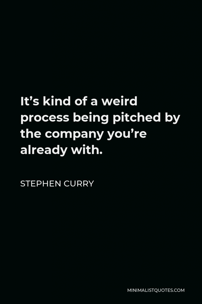 Stephen Curry Quote - It’s kind of a weird process being pitched by the company you’re already with.