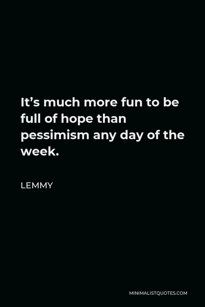 Lemmy Quote - It’s much more fun to be full of hope than pessimism any day of the week.