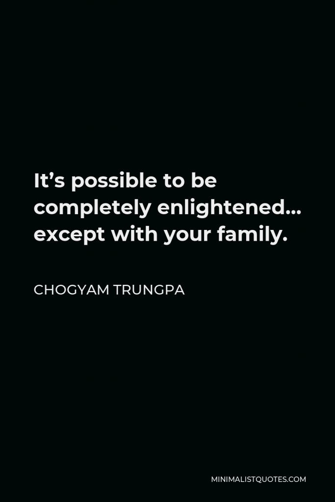 Chogyam Trungpa Quote - It’s possible to be completely enlightened… except with your family.