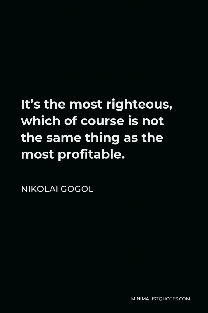 Nikolai Gogol Quote - It’s the most righteous, which of course is not the same thing as the most profitable.