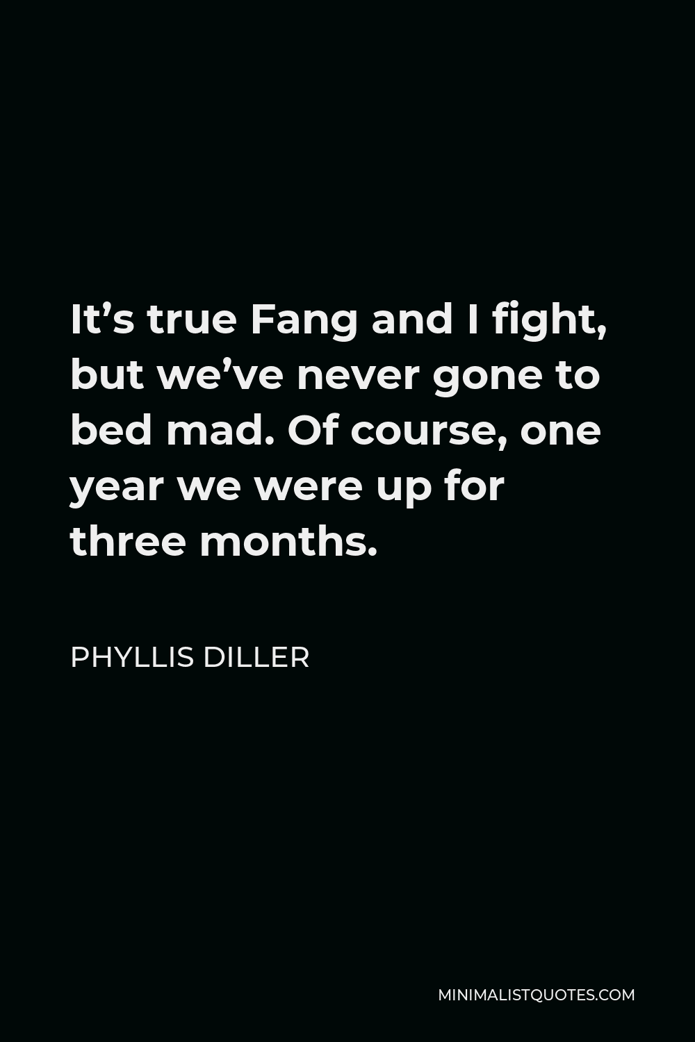 Phyllis Diller Quote - It’s true Fang and I fight, but we’ve never gone to bed mad. Of course, one year we were up for three months.