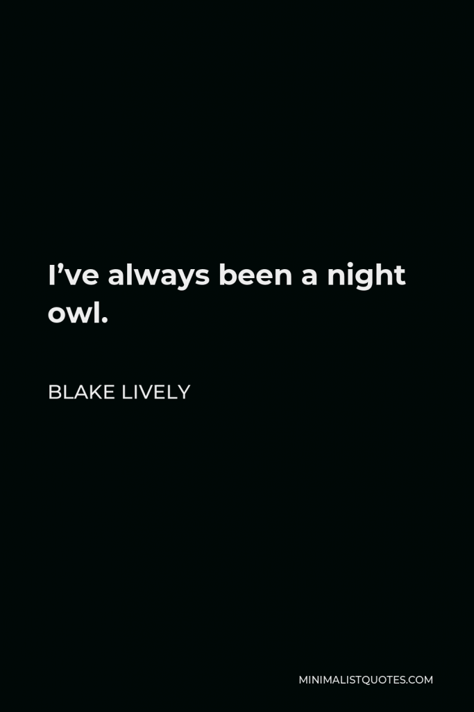 Blake Lively Quote - I’ve always been a night owl.