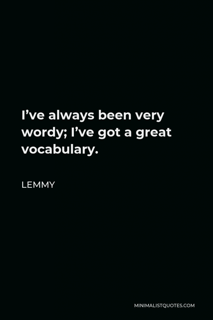 Lemmy Quote - I’ve always been very wordy; I’ve got a great vocabulary.