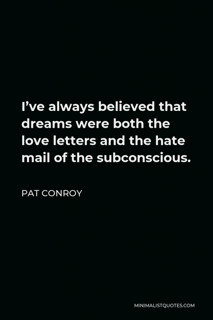 Pat Conroy Quote - I’ve always believed that dreams were both the love letters and the hate mail of the subconscious.