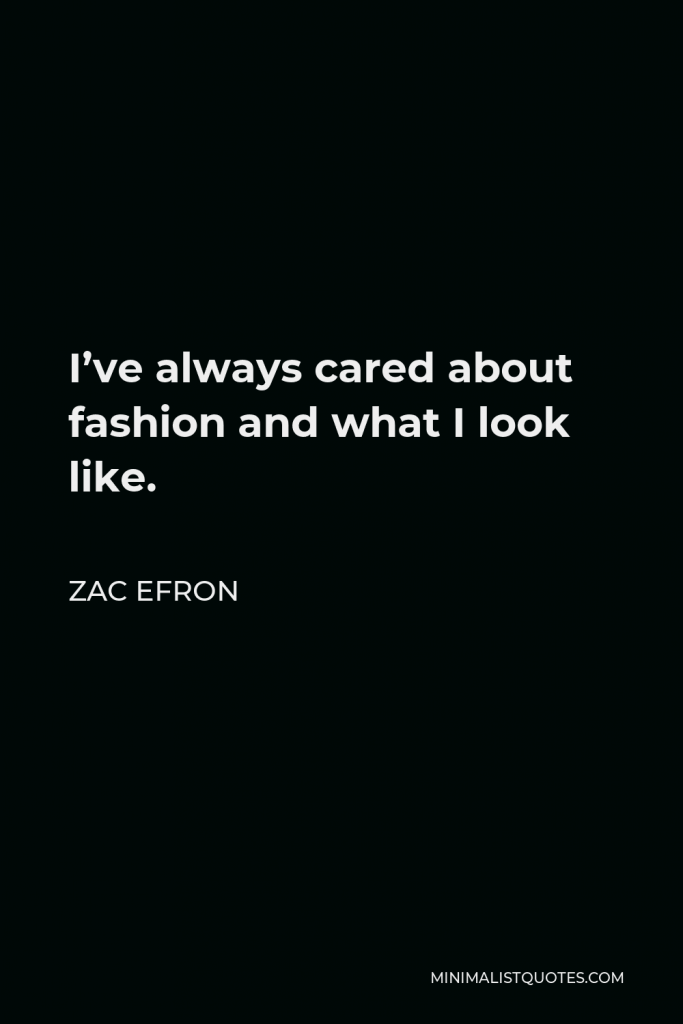 Zac Efron Quote - I’ve always cared about fashion and what I look like.