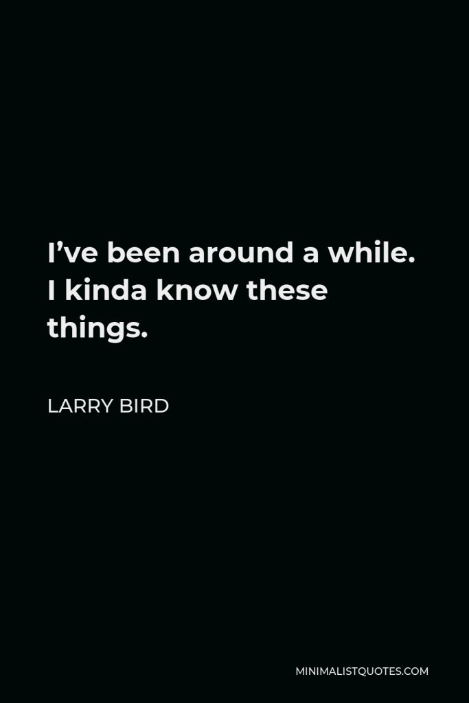 Larry Bird Quote - I’ve been around a while. I kinda know these things.
