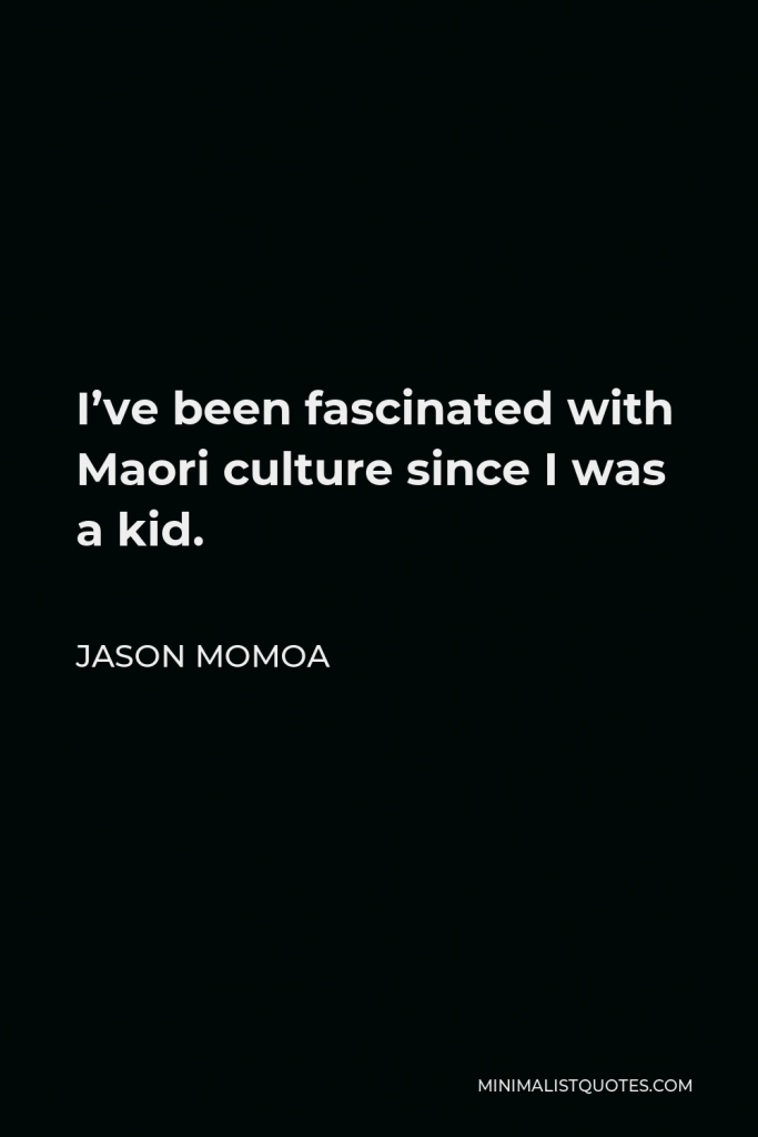 Jason Momoa Quote - I’ve been fascinated with Maori culture since I was a kid.